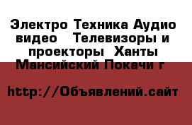 Электро-Техника Аудио-видео - Телевизоры и проекторы. Ханты-Мансийский,Покачи г.